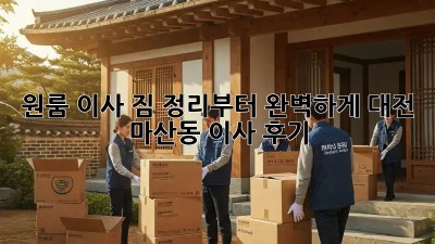 원룸 이사, 짐 정리부터 완벽하게! 대전 마산동 이사 후기